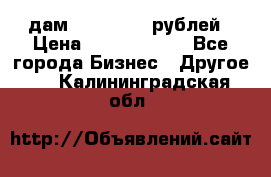 дам 30 000 000 рублей › Цена ­ 17 000 000 - Все города Бизнес » Другое   . Калининградская обл.